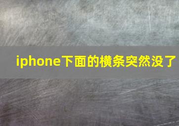 iphone下面的横条突然没了