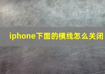 iphone下面的横线怎么关闭