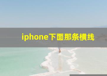 iphone下面那条横线