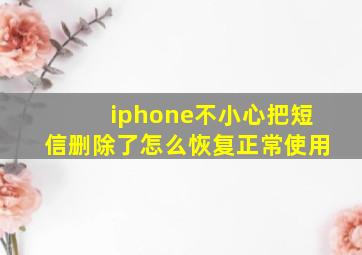 iphone不小心把短信删除了怎么恢复正常使用