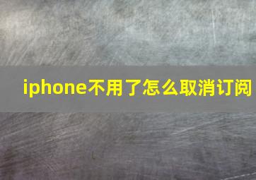 iphone不用了怎么取消订阅