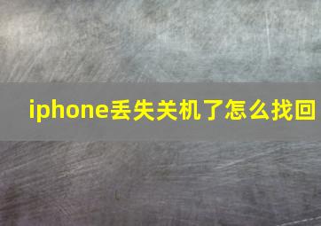 iphone丢失关机了怎么找回