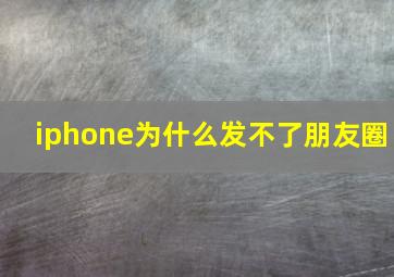 iphone为什么发不了朋友圈