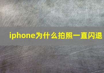 iphone为什么拍照一直闪退