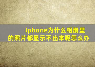 iphone为什么相册里的照片都显示不出来呢怎么办