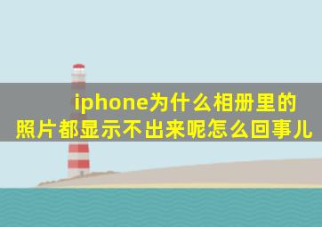 iphone为什么相册里的照片都显示不出来呢怎么回事儿