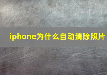 iphone为什么自动清除照片