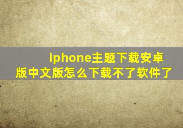 iphone主题下载安卓版中文版怎么下载不了软件了