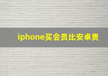 iphone买会员比安卓贵