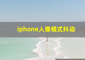 iphone人像模式抖动