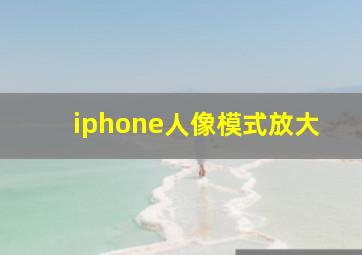 iphone人像模式放大