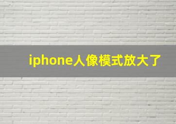 iphone人像模式放大了