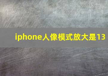 iphone人像模式放大是13