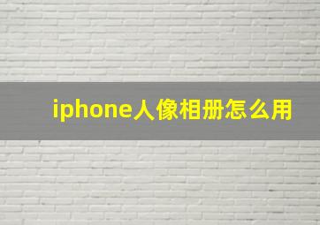 iphone人像相册怎么用