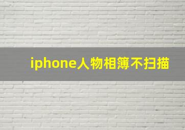 iphone人物相簿不扫描