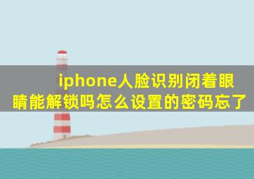 iphone人脸识别闭着眼睛能解锁吗怎么设置的密码忘了