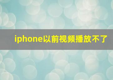 iphone以前视频播放不了