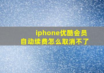 iphone优酷会员自动续费怎么取消不了