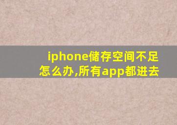 iphone储存空间不足怎么办,所有app都进去