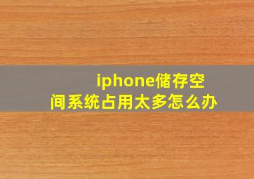 iphone储存空间系统占用太多怎么办