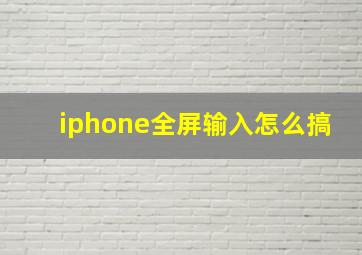 iphone全屏输入怎么搞