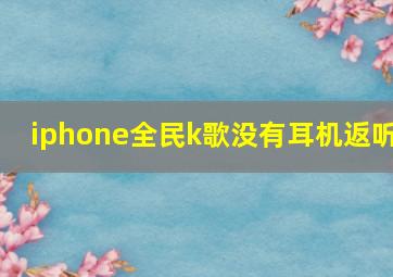 iphone全民k歌没有耳机返听