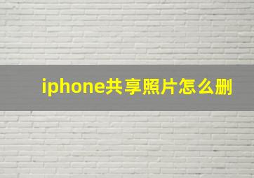 iphone共享照片怎么删