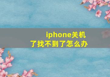 iphone关机了找不到了怎么办