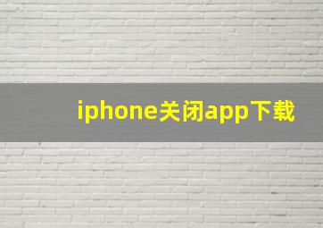 iphone关闭app下载