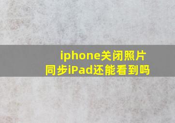 iphone关闭照片同步iPad还能看到吗