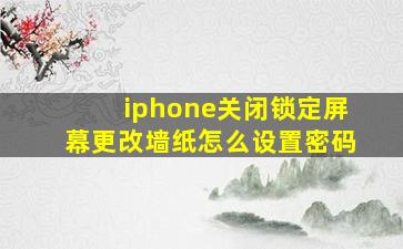 iphone关闭锁定屏幕更改墙纸怎么设置密码