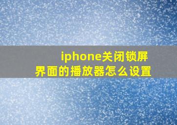 iphone关闭锁屏界面的播放器怎么设置