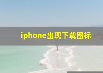 iphone出现下载图标