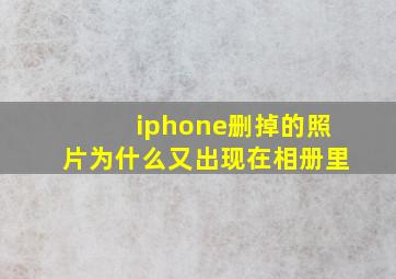 iphone删掉的照片为什么又出现在相册里