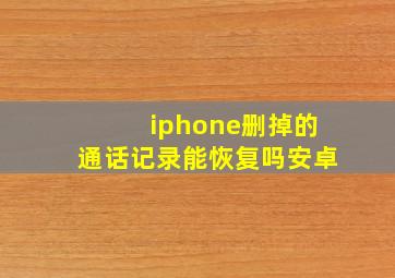 iphone删掉的通话记录能恢复吗安卓