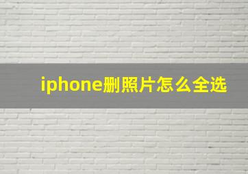 iphone删照片怎么全选