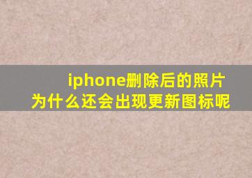 iphone删除后的照片为什么还会出现更新图标呢