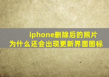 iphone删除后的照片为什么还会出现更新界面图标