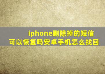 iphone删除掉的短信可以恢复吗安卓手机怎么找回