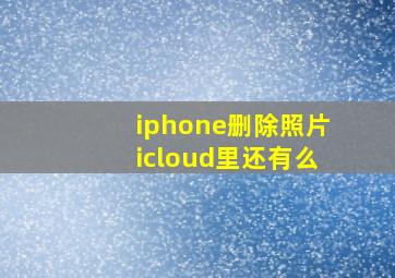 iphone删除照片icloud里还有么