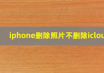 iphone删除照片不删除icloud