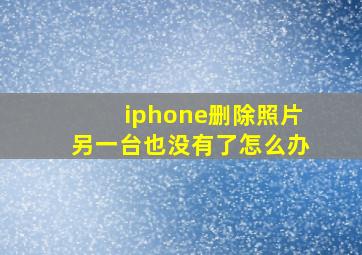 iphone删除照片另一台也没有了怎么办