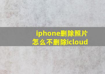 iphone删除照片怎么不删除icloud