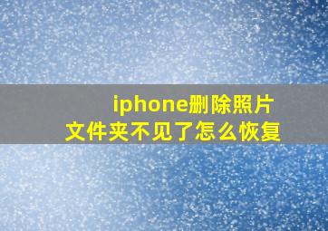 iphone删除照片文件夹不见了怎么恢复