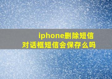 iphone删除短信对话框短信会保存么吗