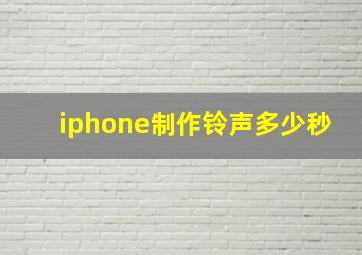 iphone制作铃声多少秒