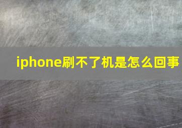 iphone刷不了机是怎么回事