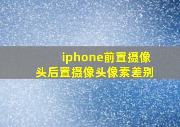 iphone前置摄像头后置摄像头像素差别