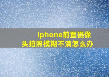 iphone前置摄像头拍照模糊不清怎么办