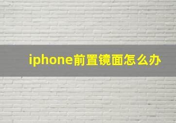 iphone前置镜面怎么办